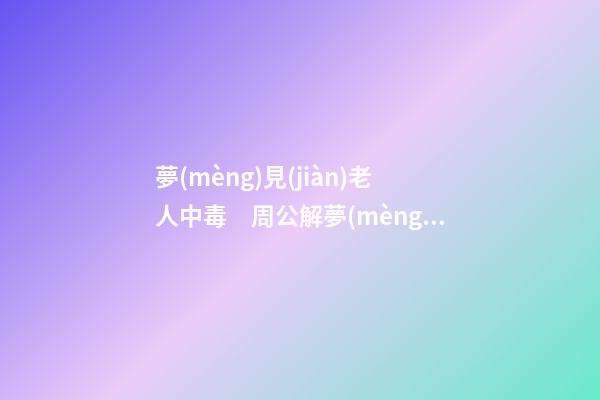 夢(mèng)見(jiàn)老人中毒　周公解夢(mèng)之夢(mèng)到老人中毒